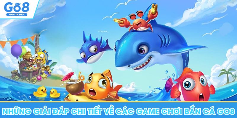 Những giải đáp chi tiết về các game chơi bắn cá Go8